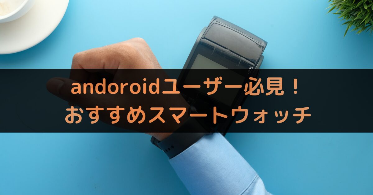 【2024年版】andoroidユーザー必見！FeliCa対応スマートウォッチ