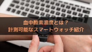 血中酸素濃度とは？計測可能なおすすめのスマートウォッチ紹介！